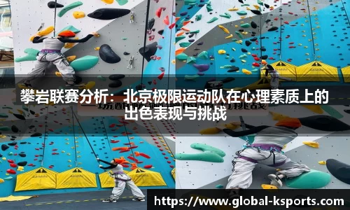 攀岩联赛分析：北京极限运动队在心理素质上的出色表现与挑战