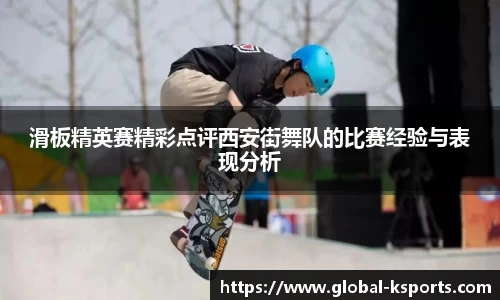 滑板精英赛精彩点评西安街舞队的比赛经验与表现分析