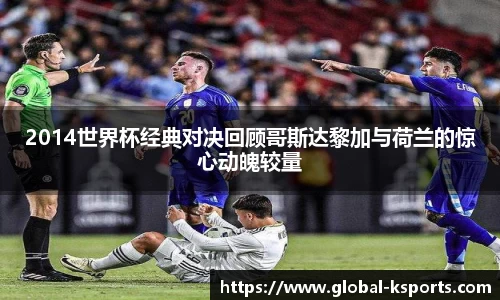 2014世界杯经典对决回顾哥斯达黎加与荷兰的惊心动魄较量