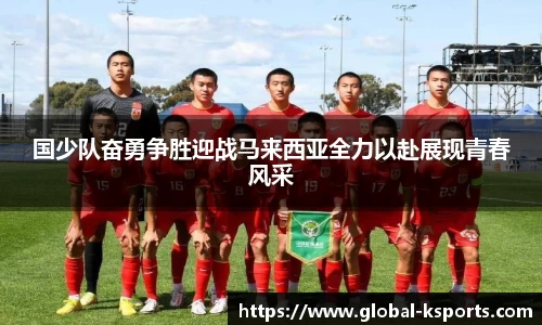 国少队奋勇争胜迎战马来西亚全力以赴展现青春风采