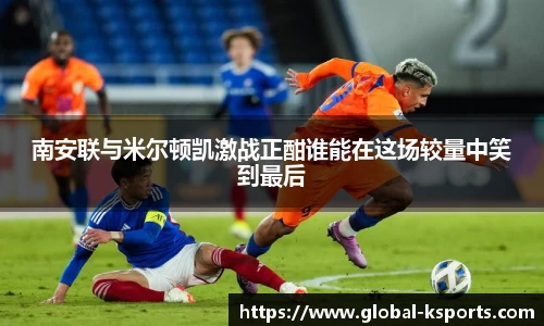 南安联与米尔顿凯激战正酣谁能在这场较量中笑到最后